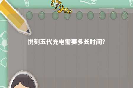 悦刻五代充电需要多长时间
？ 